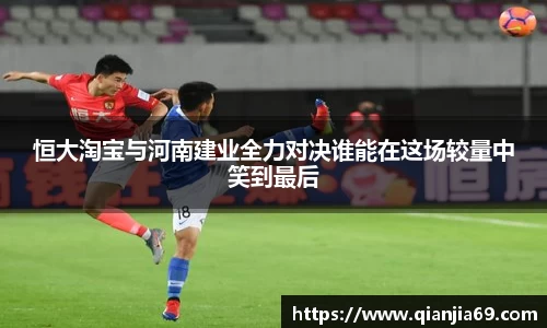 恒大淘宝与河南建业全力对决谁能在这场较量中笑到最后